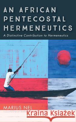 An African Pentecostal Hermeneutics Marius Nel, Daryl Balia 9781532660870