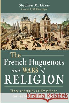 The French Huguenots and Wars of Religion Stephen M. Davis William Edgar 9781532661617 Wipf & Stock Publishers