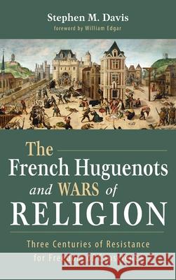 The French Huguenots and Wars of Religion Stephen M. Davis William Edgar 9781532661624 Wipf & Stock Publishers