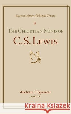 The Christian Mind of C. S. Lewis Andrew J Spencer 9781532661655 Wipf & Stock Publishers