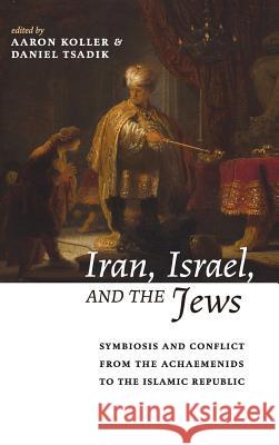 Iran, Israel, and the Jews: Symbiosis and Conflict from the Achaemenids to the Islamic Republic Steven Fine, Aaron Koller, Daniel Tsadik 9781532661716 Pickwick Publications