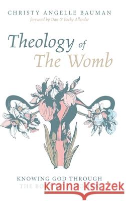 Theology of The Womb Christy Angelle Bauman, Dan Allender, Becky Allender 9781532662188