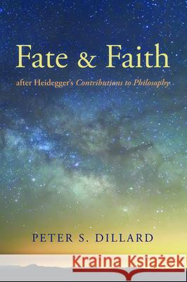 Fate and Faith after Heidegger's Contributions to Philosophy Peter S. Dillard 9781532662331 Pickwick Publications