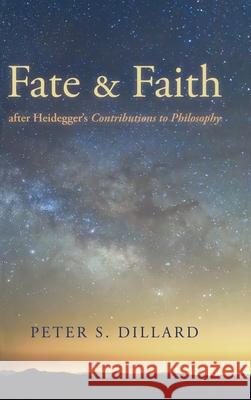 Fate and Faith after Heidegger's Contributions to Philosophy Peter S. Dillard 9781532662348 Pickwick Publications