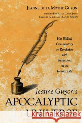 Jeanne Guyon's Apocalyptic Universe: Her Biblical Commentary on Revelation with Reflections on the Interior Life Guyon, Jeanne de la Mothe 9781532662829