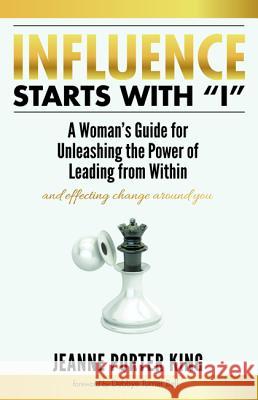 Influence Starts with I: A Woman's Guide for Unleashing the Power of Leading from Within and Effecting Change Around You King, Jeanne Porter 9781532662942 Resource Publications (CA)