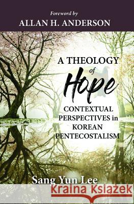 A Theology of Hope Sang Yun Lee Allan H. Anderson 9781532663277 Wipf & Stock Publishers