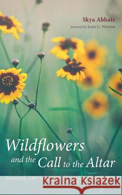 Wildflowers and the Call to the Altar Skya Abbate, John C Wester 9781532663338 Resource Publications (CA)