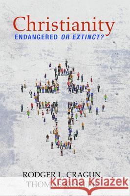 Christianity: Endangered or Extinct Rodger L. Cragun Thomas Kessler 9781532663666 Wipf & Stock Publishers