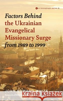 Factors Behind the Ukrainian Evangelical Missionary Surge from 1989 to 1999 John Edward White Donald Fairbairn 9781532665400