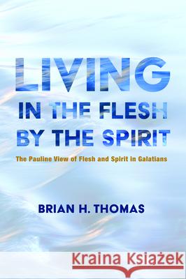 Living in the Flesh by the Spirit Brian H. Thomas 9781532665455