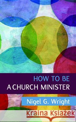 How to be a Church Minister Wright, Nigel G. 9781532665875