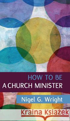 How to be a Church Minister Wright, Nigel G. 9781532665882 Wipf & Stock Publishers
