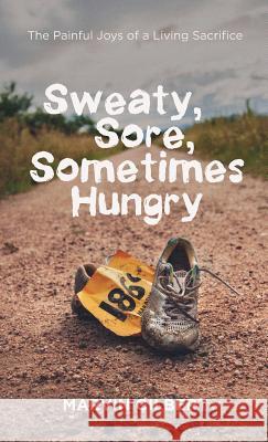 Sweaty, Sore, Sometimes Hungry Marvin Gilbert 9781532666070