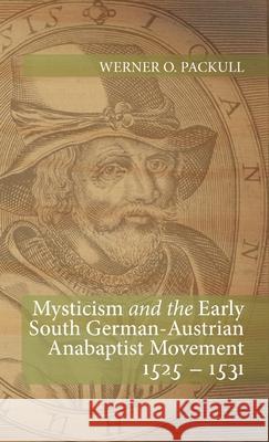 Mysticism and the Early South German - Austrian Anabaptist Movement 1525 - 1531 Werner O Packull 9781532666995 Wipf & Stock Publishers