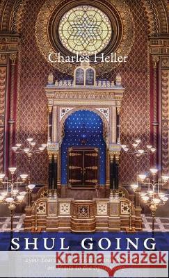 Shul Going: 2500 Years of Impressions and Reflections on Visits to the Synagogue Charles Heller 9781532667169