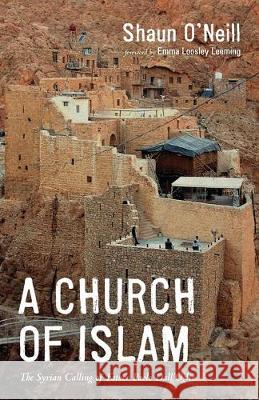 A Church of Islam: The Syrian Calling of Father Paolo Dall'Oglio Shaun O'Neill Emma Loosley Leeming 9781532667275 Wipf & Stock Publishers