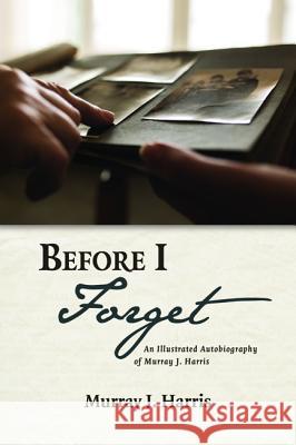 Before I Forget: An Illustrated Autobiography of Murray J. Harris Murray J Harris   9781532670527