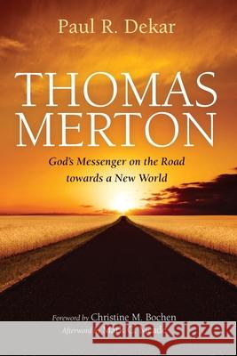 Thomas Merton: God's Messenger on the Road towards a New World Paul R. Dekar Christine M. Bochen Mark C. Meade 9781532670831 Cascade Books