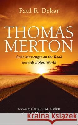 Thomas Merton: God's Messenger on the Road towards a New World Paul R. Dekar Christine M. Bochen Mark C. Meade 9781532670848 Cascade Books