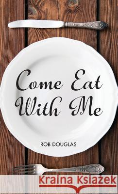 Come Eat With Me Rob Douglas 9781532671371