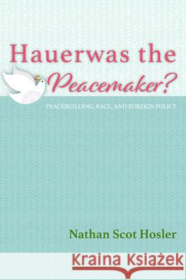 Hauerwas the Peacemaker? Nathan Scot Hosler 9781532671487 Pickwick Publications