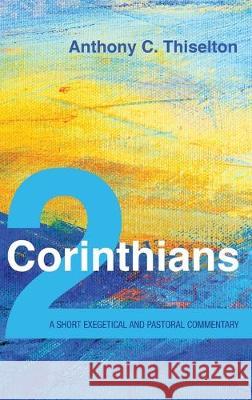 2 Corinthians: A Short Exegetical and Pastoral Commentary Anthony C Thiselton 9781532672712 Cascade Books