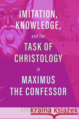 Imitation, Knowledge, and the Task of Christology in Maximus the Confessor Luke Steven 9781532672798 Cascade Books