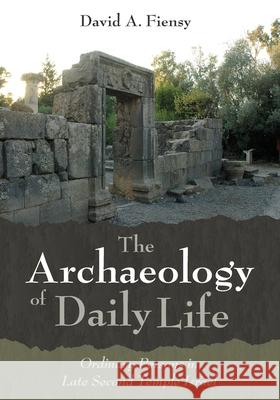 The Archaeology of Daily Life: Ordinary Persons in Late Second Temple Israel David a. Fiensy 9781532673078 Cascade