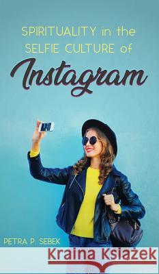 Spirituality in the Selfie Culture of Instagram Petra P Sebek 9781532673177 Wipf & Stock Publishers
