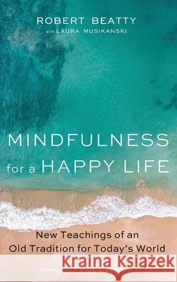Mindfulness for a Happy Life Robert Beatty Laura Musikanski Paige Cogger 9781532673689 Resource Publications (CA)