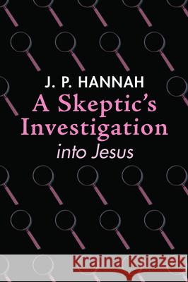 A Skeptic's Investigation into Jesus J. P. Hannah 9781532674617 Wipf & Stock Publishers