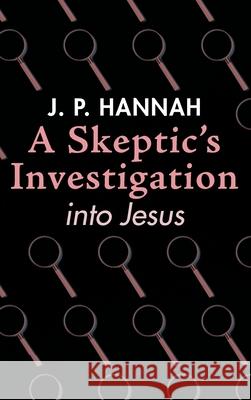 A Skeptic's Investigation into Jesus J. P. Hannah 9781532674624 Wipf & Stock Publishers