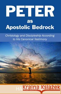 Peter as Apostolic Bedrock: Christology and Discipleship According to His Canonical Testimony Hans Bayer 9781532674792