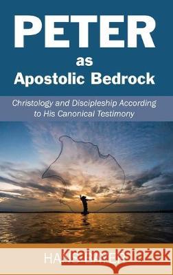 Peter as Apostolic Bedrock: Christology and Discipleship According to His Canonical Testimony Hans Bayer 9781532674808