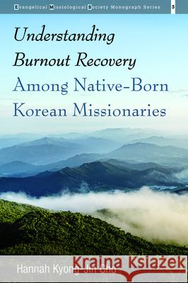 Understanding Burnout Recovery Among Native-Born Korean Missionaries Hannah Kyong-Jin Cho 9781532674983