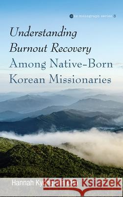 Understanding Burnout Recovery Among Native-Born Korean Missionaries Hannah Kyong-Jin Cho 9781532674990 Pickwick Publications