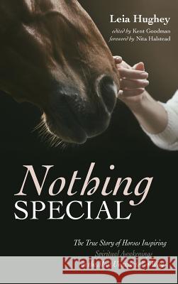 Nothing Special: The True Story of Horses Inspiring Spiritual Awakenings in the Most Unexpected of Ways Leia Hughey, Nita Halstead, Kent Goodman 9781532675027 Resource Publications (CA)