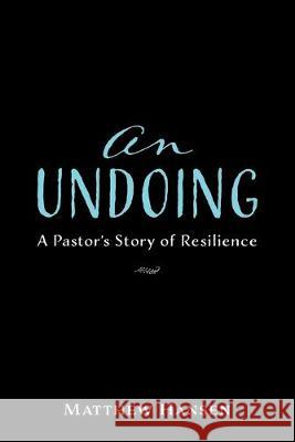 An Undoing: A Pastor's Story of Resilience Matthew Hansen 9781532675959 Wipf & Stock Publishers