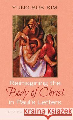 Reimagining the Body of Christ in Paul's Letters Yung Suk Kim 9781532677779 Resource Publications (CA)