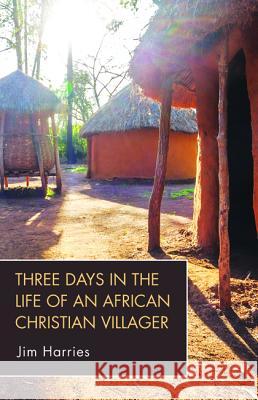 Three Days in the Life of an African Christian Villager Jim Harries 9781532677892