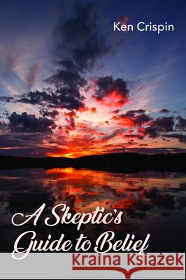 A Skeptic's Guide to Belief Ken Crispin 9781532678516