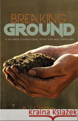 Breaking Ground: A Six-Week Foundational Study for New Christians B. J. Condrey 9781532678776 Resource Publications (CA)