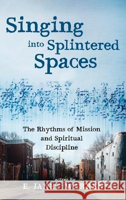 Singing Into Splintered Spaces: The Rhythms of Mission and Spiritual Discipline Warren, E. Janet 9781532678813 Cascade Books