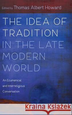 The Idea of Tradition in the Late Modern World Thomas Albert Howard 9781532678905