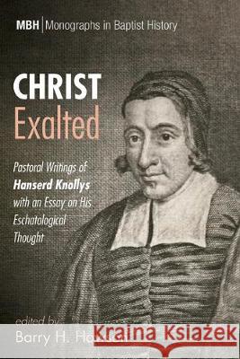 Christ Exalted: Pastoral Writings of Hanserd Knollys with an Essay on His Eschatological Thought Barry H. Howson 9781532679070 Pickwick Publications