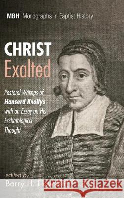 Christ Exalted: Pastoral Writings of Hanserd Knollys with an Essay on His Eschatological Thought Barry H Howson 9781532679087 Pickwick Publications