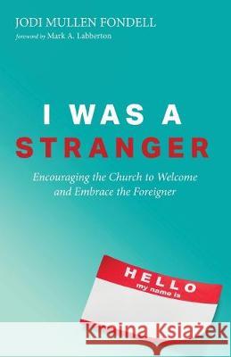 I Was a Stranger: Encouraging the Church to Welcome and Embrace the Foreigner Jodi Mullen Fondell Mark a. Labberton 9781532679582 Resource Publications (CA)