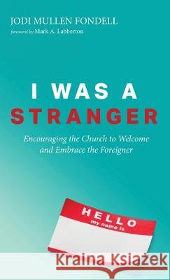 I Was a Stranger: Encouraging the Church to Welcome and Embrace the Foreigner Jodi Mullen Fondell, Mark a Labberton 9781532679599