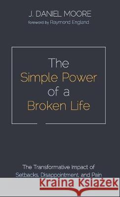 The Simple Power of a Broken Life J Daniel Moore, Raymond England 9781532679674 Wipf & Stock Publishers